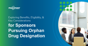 Exploring Benefits, Eligibility, and Key Considerations for Sponsors Pursuing Orphan Drug Designation